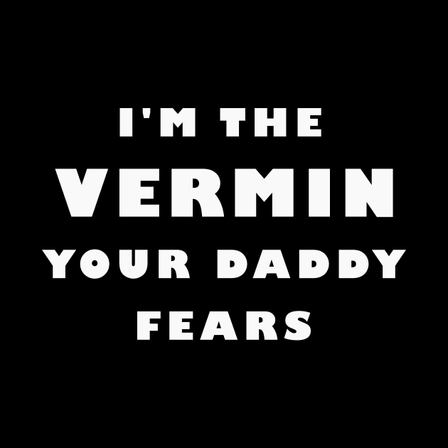 I'm The Vermin Your Daddy Fears by MMROB