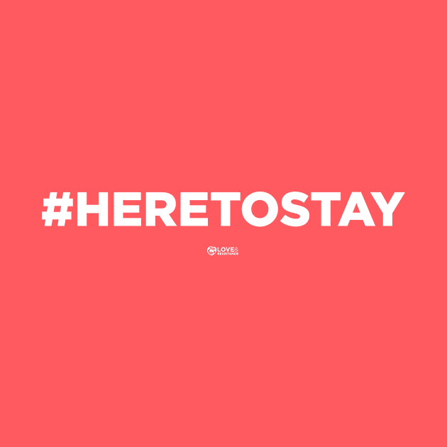 #HERETOSTAY by LoveAndResistance