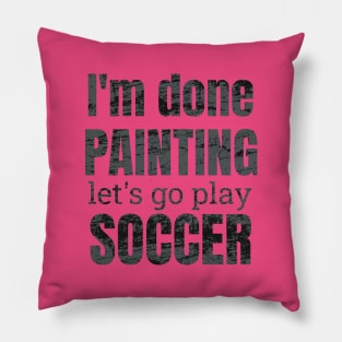 I'm done painting, let's go play soccer designs Pillow