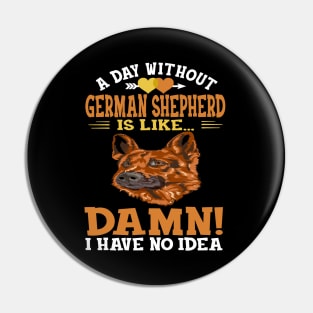 A Day Without German Shepherd Is Like Damn Have No Idea Pin