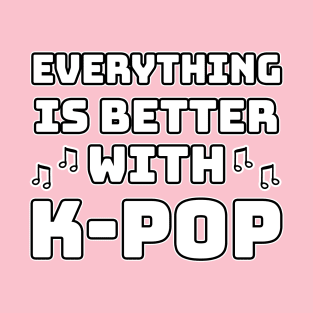 Everything Is Better With K-Pop T-Shirt