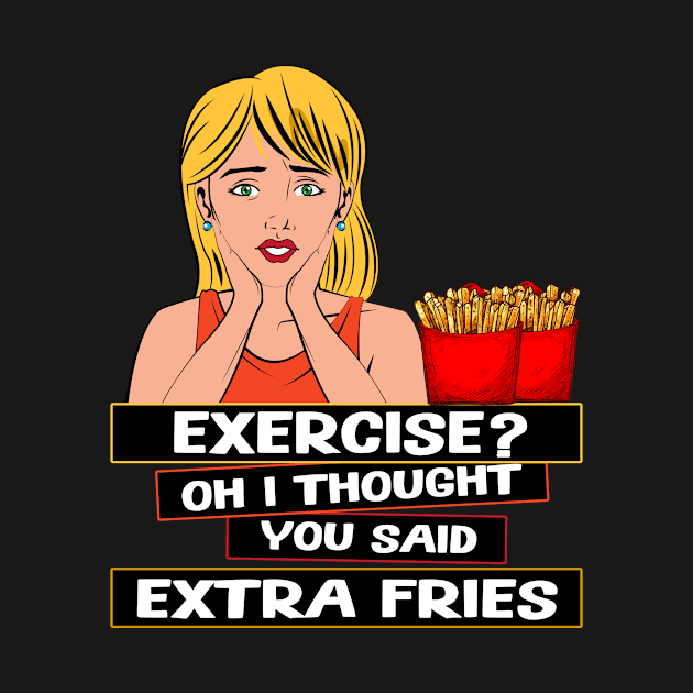 Exercise? Oh I Thought You Said Extra Fries Humorous Design by MADstudio47