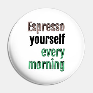 Espresso yourself every morning Pin