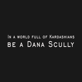 In a world full of Kardashians, be a Dana Scully T-Shirt