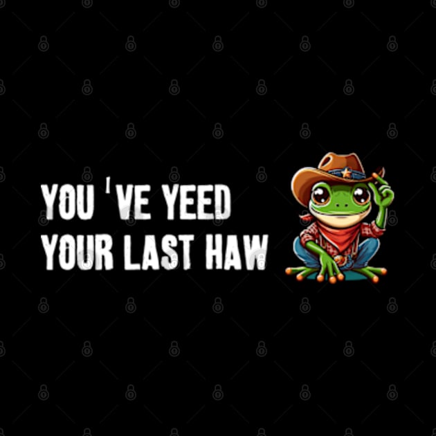 You've Yeed Your Last Haw by LaroyaloTees