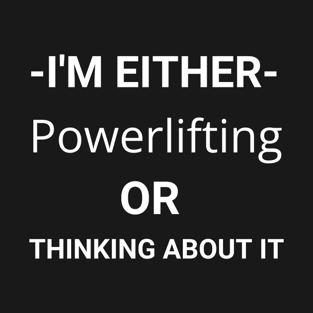 I'm Either Powerlifting Or Thinking About It by youcanpowerlift