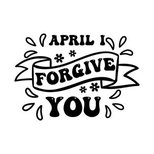 April I Forgive You T-Shirt