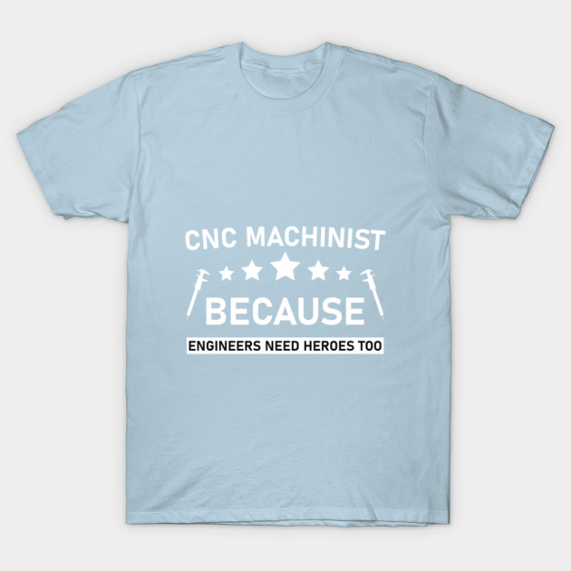 Disover CNC Machinist because engineers need heroes too - Mechanical - Mechanical Engineering - T-Shirt