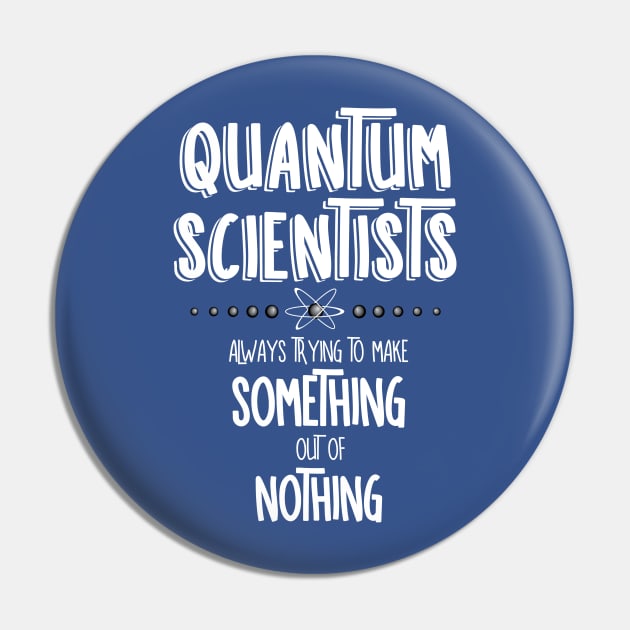 Quantum Scientists Something Out Of Nothing White Text Pin by Barthol Graphics