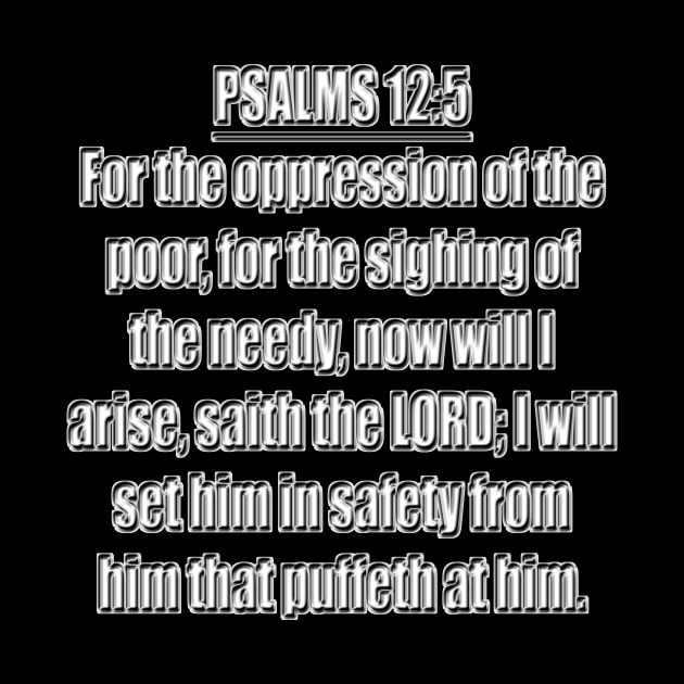 Psalms 12:5 Bible verse For the oppression of the poor, for the sighing of the needy, now will I arise, saith the LORD; I will set him in safety from him that puffeth at him. King James Version (KJV) by Holy Bible Verses