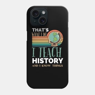 That's What I Do I Teach History And I Know Things funny teacher Appreciation Phone Case