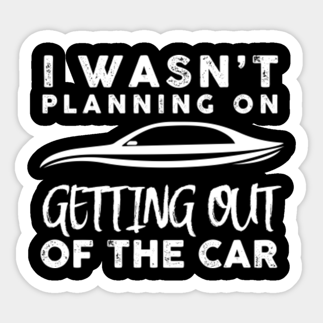 I Wasnt Planning On Getting Out Of The Car Sayings Car Sticker Teepublic