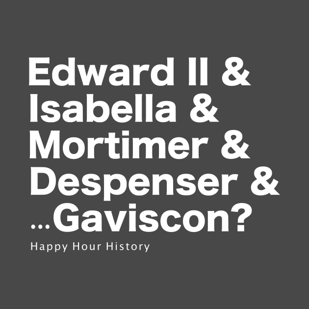 Edward & Isabella & Mortimer & Despenser & Gaviscon by HappyHourHistoryPodcast