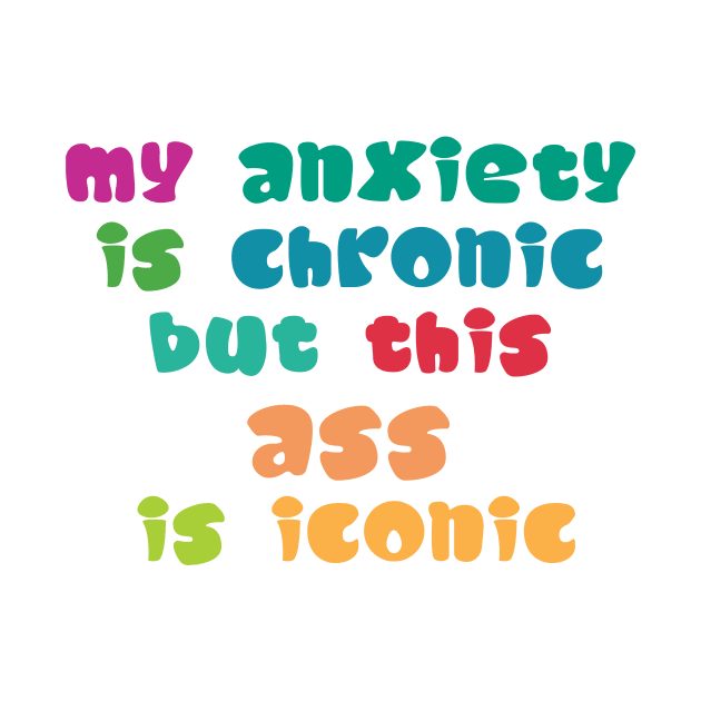 My Anxiety Is Chronic But This Ass Is Iconic by Ras-man93