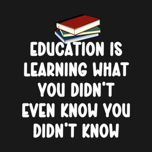 Education is learning what you didn’t even know you didn’t k T-Shirt