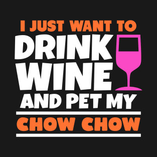 I just want to drink wine and pet my chow chow T-Shirt