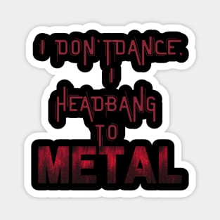 I don't dance I headbang to metal Magnet