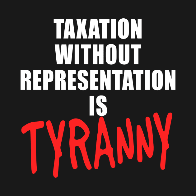 Taxation Without Representation is Tyranny by Scarebaby