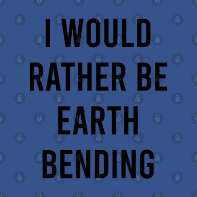 Disover I would rather be earth bending avatar last air bender shirt - Avatar The Last Air Bender - T-Shirt