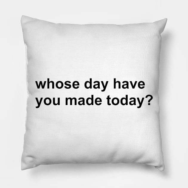 whose day have you made today? Pillow by mansinone3