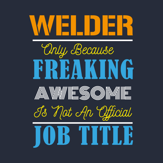 Welder Only Because Freaking Awesome Is Not An Official Job Title ...