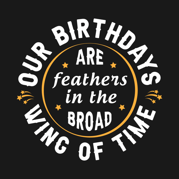 Our birthdays are feathers in the broad wing of time by Parrot Designs
