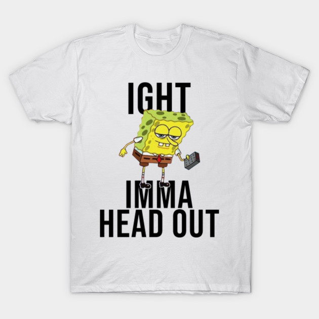 Spongebob Meme Ight Imma Head Out Meme T Shirt Teepublic Uk