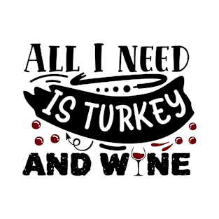 All I need is turkey and Wine - Thanksgiving T-Shirt