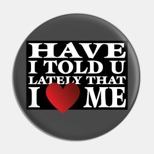 Have I Told You LatelyThat I Love Me Pin