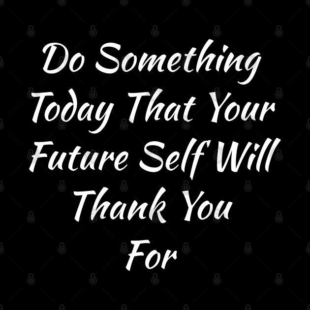 Do Something Today That Your Future Self Will Thank You For by evokearo