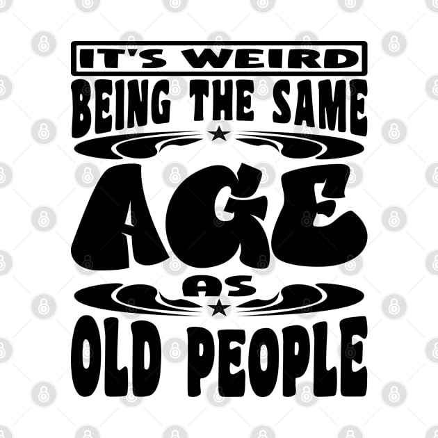 It's Weird Being The Same Age As Old People Funny Black by JaussZ