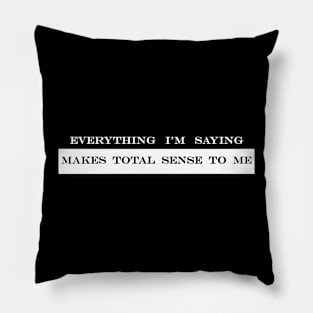 everything I'm saying makes total sense to me Pillow