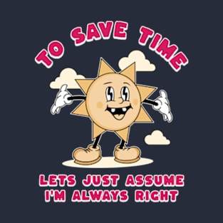 To Save Time Let's Just Assume I'm Always Right T-Shirt