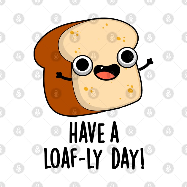 Have A Loaf-ly Day Funny Bread Puns by punnybone