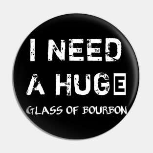 I Need a HUGe Glass of Bourbon Pin