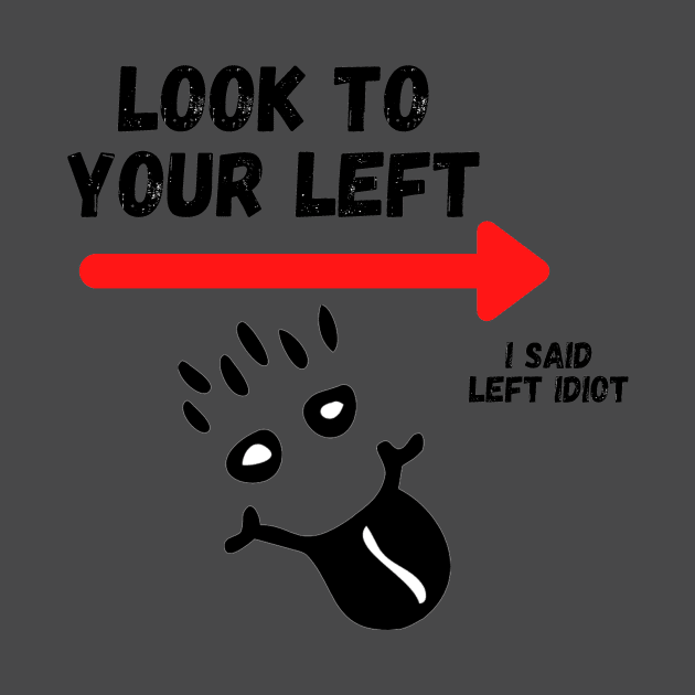 Look To Your Left, I Said Left Idiot by Seopdesigns