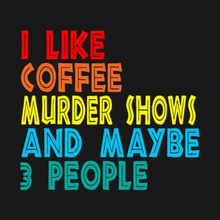 I like coffee murder shows and maybe 3 people T-Shirt