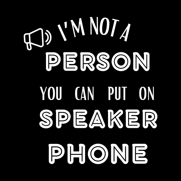 IM NOT A PERSON YOU CAN PUT ON SPEAKER PHONE by ELMAARIF