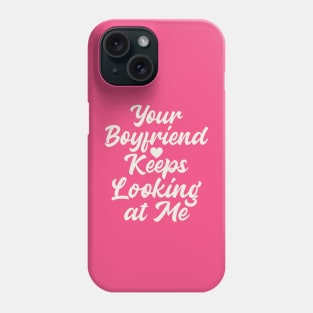 Your Boyfriend Keeps Looking At Me Phone Case