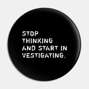 Stop Thinking And Start Investigating Pin