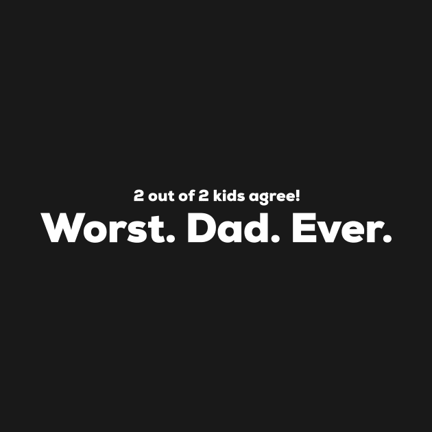 Worst Dad Ever - 2 out of 2 kids agree by DWDesign