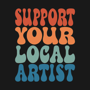 Support Your Local Artist T-Shirt