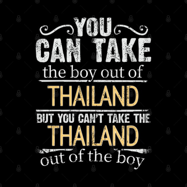 You Can Take The Boy Out Of Thailand But You Cant Take The Thailand Out Of The Boy - Gift for Thai With Roots From Thailand by Country Flags