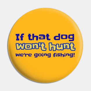 If That Dog Won't Hunt We're Going Fishing! Pin