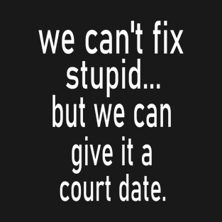 we can't fix stupid but we can give it a court date T-Shirt