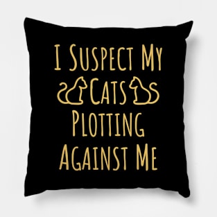 I Suspect My Cats Plotting Against Me - 4 Pillow