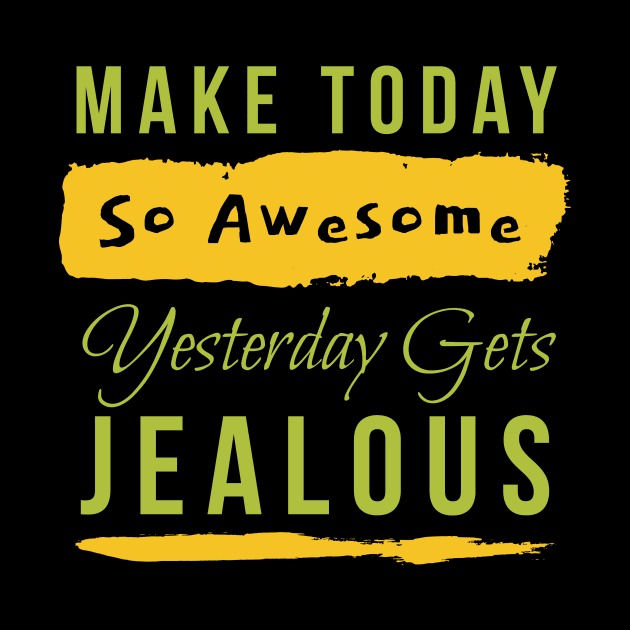 Make Today So Awesome Yesterday Gets Jealous by Lin Watchorn 