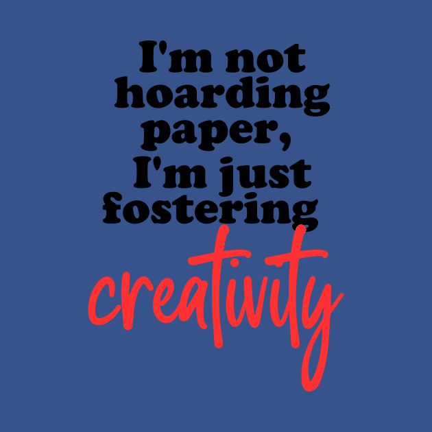 I'm not hoarding paper, I'm just fostering creativity. by Love By Paper