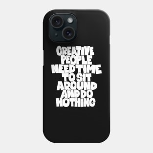 Creative People need Time to sit around and do nothing Phone Case