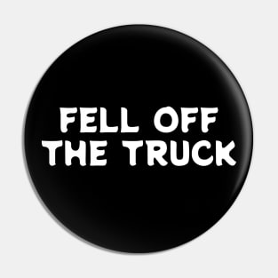 "FELL OFF THE TRUCK" Humor Pin